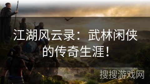 江湖风云录:武林闲侠的传奇生涯! 江湖风云录:武林闲侠的传奇生涯!