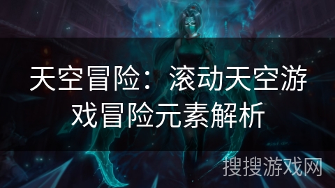 天空冒险：滚动天空游戏冒险元素解析