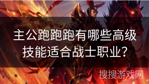 主公跑跑跑有哪些高级技能适合战士职业? 主公跑跑跑有哪些高级技能适合战士职业?