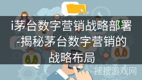 i茅台数字营销战略部署-揭秘茅台数字营销的战略布局 i茅台数字营销战略部署-揭秘茅台数字营销的战略布局