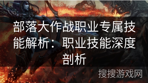 部落大作战职业专属技能解析：职业技能深度剖析