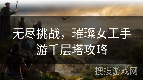 无尽挑战，璀璨女王手游千层塔攻略
