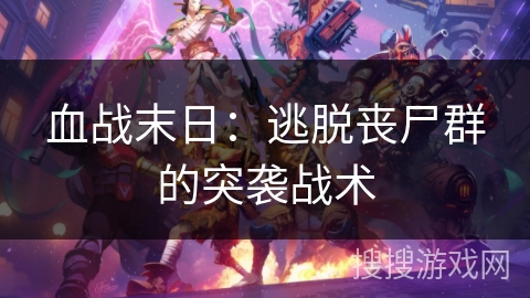 血战末日:逃脱丧尸群的突袭战术 血战末日:逃脱丧尸群的突袭战术