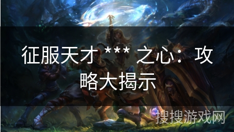 征服天才 *** 之心:攻略大揭示 征服天才 *** 之心:攻略大揭示