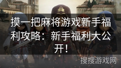 摸一把麻将游戏新手福利攻略:新手福利大公开! 摸一把麻将游戏新手福利攻略:新手福利大公开!