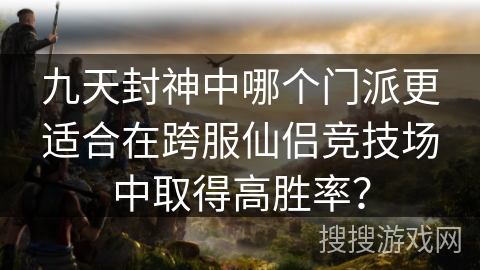 九天封神中哪个门派更适合在跨服仙侣竞技场中取得高胜率？