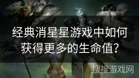 经典消星星游戏中如何获得更多的生命值？