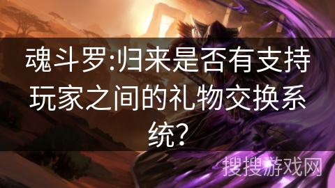 魂斗罗:归来是否有支持玩家之间的礼物交换系统？