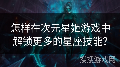 怎样在次元星姬游戏中解锁更多的星座技能？
