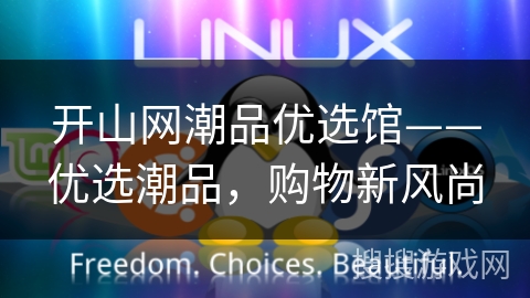 开山网潮品优选馆——优选潮品,购物新风尚 开山网潮品优选馆——优选潮品,购物新风尚