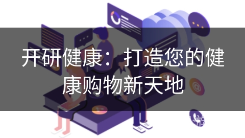 开研健康：打造您的健康购物新天地
