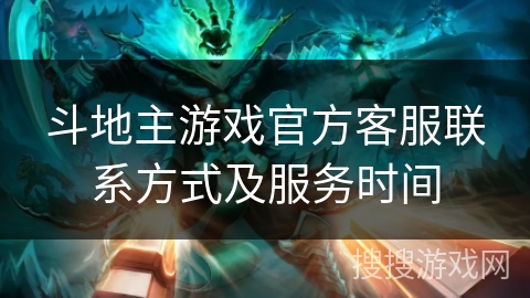 斗地主游戏官方客服联系方式及服务时间