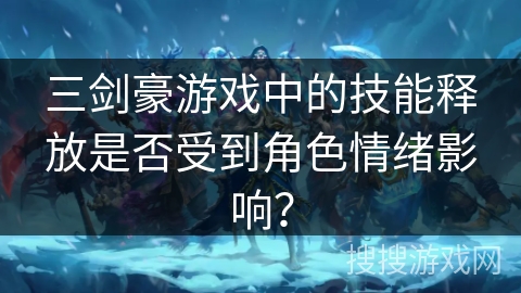 三剑豪游戏中的技能释放是否受到角色情绪影响？