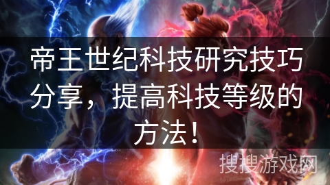 帝王世纪科技研究技巧分享，提高科技等级的方法！