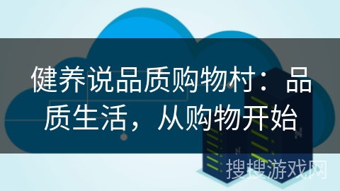 健养说品质购物村：品质生活，从购物开始