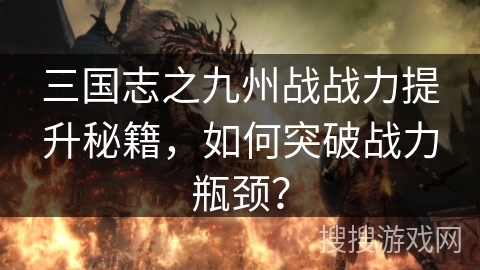 三国志之九州战战力提升秘籍，如何突破战力瓶颈？
