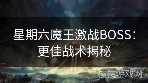星期六魔王激战BOSS:更佳战术揭秘 星期六魔王激战BOSS:更佳战术揭秘