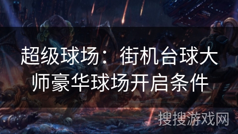 超级球场:街机台球大师豪华球场开启条件 超级球场:街机台球大师豪华球场开启条件