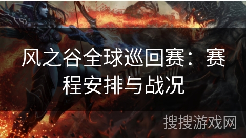 风之谷全球巡回赛:赛程安排与战况 风之谷全球巡回赛:赛程安排与战况