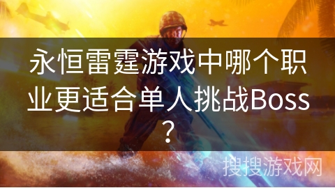 永恒雷霆游戏中哪个职业更适合单人挑战Boss? 永恒雷霆游戏中哪个职业更适合单人挑战Boss?