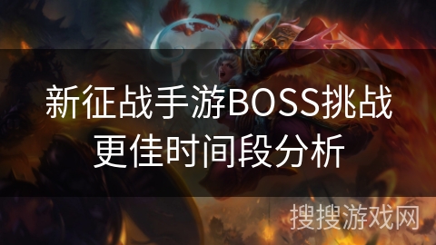 新征战手游BOSS挑战更佳时间段分析
