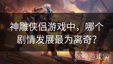 神雕侠侣游戏中，哪个剧情发展最为离奇？