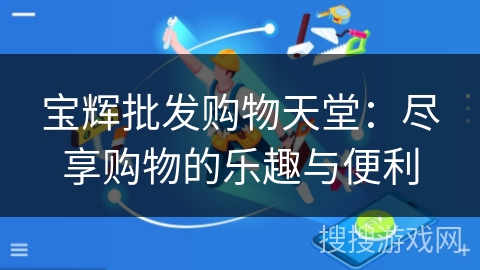 宝辉批发购物天堂：尽享购物的乐趣与便利