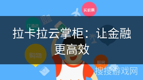 拉卡拉云掌柜:让金融更高效 拉卡拉云掌柜:让金融更高效