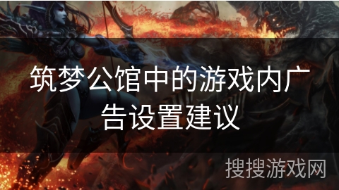 筑梦公馆中的游戏内广告设置建议 筑梦公馆中的游戏内广告设置建议
