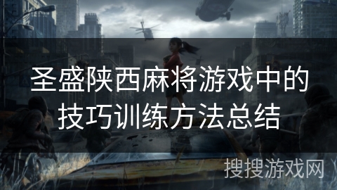 圣盛陕西麻将游戏中的技巧训练方法总结 圣盛陕西麻将游戏中的技巧训练方法总结
