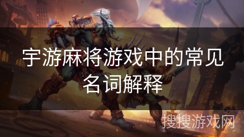 宇游麻将游戏中的常见名词解释 宇游麻将游戏中的常见名词解释