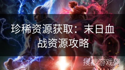 珍稀资源获取:末日血战资源攻略 珍稀资源获取:末日血战资源攻略