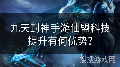 九天封神手游仙盟科技提升有何优势? 九天封神手游仙盟科技提升有何优势?