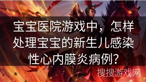 宝宝医院游戏中,怎样处理宝宝的新生儿感染性心内膜炎病例? 宝宝医院游戏中,怎样处理宝宝的新生儿感染性心内膜炎病例?