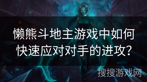 懒熊斗地主游戏中如何快速应对对手的进攻？