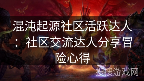 混沌起源社区活跃达人:社区交流达人分享冒险心得 混沌起源社区活跃达人:社区交流达人分享冒险心得