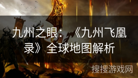 九州之眼:《九州飞凰录》全球地图解析 九州之眼:《九州飞凰录》全球地图解析