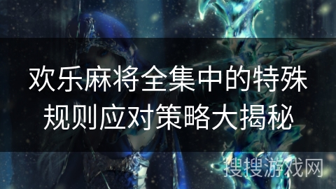 欢乐麻将全集中的特殊规则应对策略大揭秘