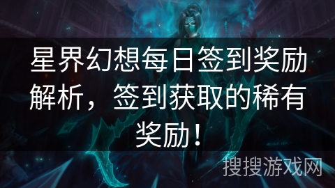 星界幻想每日签到奖励解析，签到获取的稀有奖励！