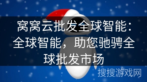 窝窝云批发全球智能:全球智能,助您驰骋全球批发市场 窝窝云批发全球智能:全球智能,助您驰骋全球批发市场