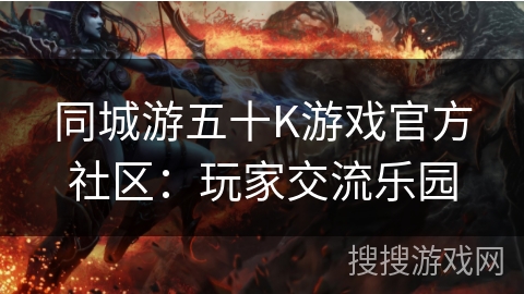 同城游五十K游戏官方社区:玩家交流乐园 同城游五十K游戏官方社区:玩家交流乐园