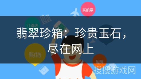 翡翠珍箱:珍贵玉石,尽在网上 翡翠珍箱:珍贵玉石,尽在网上