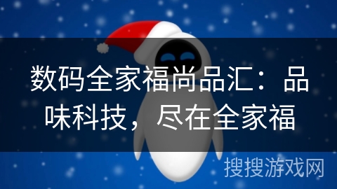 数码全家福尚品汇:品味科技,尽在全家福 数码全家福尚品汇:品味科技,尽在全家福