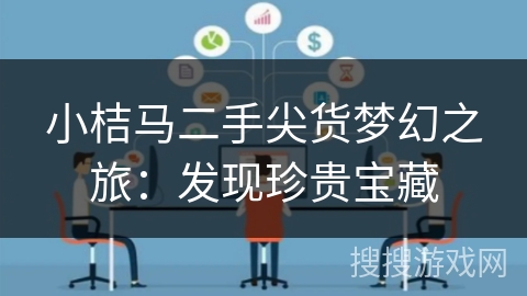 小桔马二手尖货梦幻之旅：发现珍贵宝藏