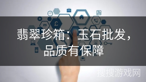 翡翠珍箱:玉石批发,品质有保障 翡翠珍箱:玉石批发,品质有保障