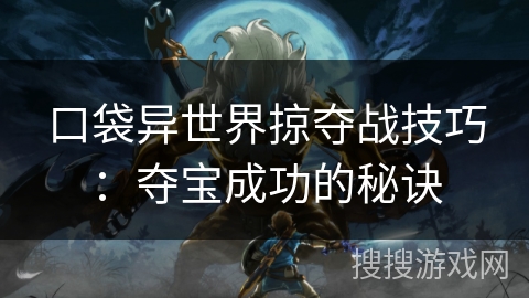 口袋异世界掠夺战技巧：夺宝成功的秘诀