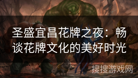 圣盛宜昌花牌之夜：畅谈花牌文化的美好时光