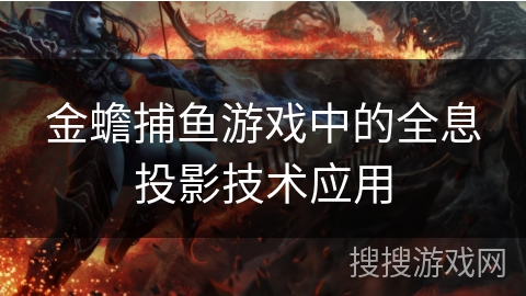 金蟾捕鱼游戏中的全息投影技术应用