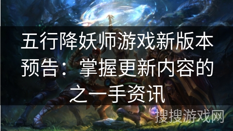 五行降妖师游戏新版本预告:掌握更新内容的之一手资讯 五行降妖师游戏新版本预告:掌握更新内容的之一手资讯