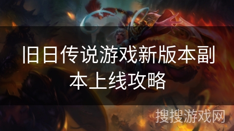 旧日传说游戏新版本副本上线攻略 旧日传说游戏新版本副本上线攻略